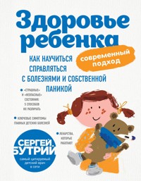 Здоровье ребенка: современный подход. Как научиться справляться с болезнями и собственной паникой - Сергей Бутрий - E-Book