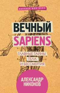 Вечный sapiens. Главные тайны тела и бессмертия - Александр Никонов - E-Book