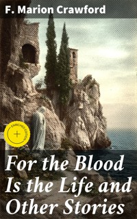 For the Blood Is the Life and Other Stories - F. Marion Crawford - E-Book