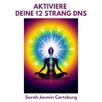 Aktiviere Deine 12 Strang DNS - Sarah Jasmin Cartsburg - Hörbuch