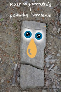 Rusz wyobraźnię i pomaluj kamienie - Michalec Katarzyna - E-Book