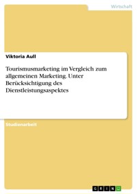 Tourismusmarketing im Vergleich zum allgemeinen Marketing. Unter Berücksichtigung des Dienstleistungsaspektes - Viktoria Aull - E-Book