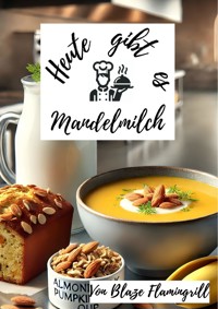 Heute gibt es - Mandelmilch - Blaze Flamingrill - E-Book
