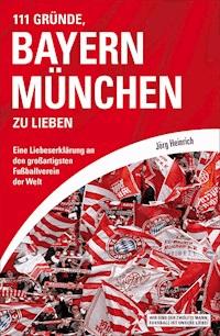111 Gründe, Bayern München zu lieben - Jörg Heinrich - E-Book