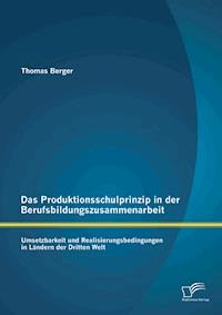 Das Produktionsschulprinzip in der Berufsbildungszusammenarbeit: Umsetzbarkeit und Realisierungsbedingungen in Ländern der Dritten Welt - Thomas Berger - E-Book