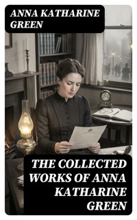 The Collected Works of Anna Katharine Green - Anna Katharine Green - E-Book