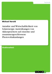 Autarkie und Wirtschaftlichkeit von Solarenergie. Auswirkungen von Akkuspeichern auf einzelne und zusammengeschlossene Photovoltaikanlangen - Michael Herold - E-Book