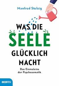 Was die Seele glücklich macht - Manfred Stelzig - E-Book