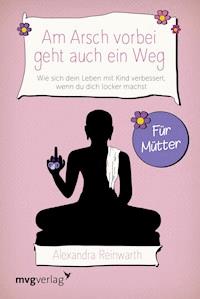 Am Arsch vorbei geht auch ein Weg – Für Mütter - Alexandra Reinwarth - E-Book