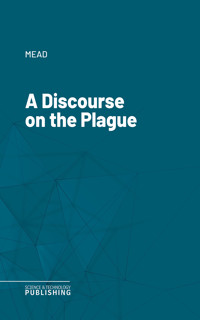 A Discourse on the Plague - Mead - E-Book