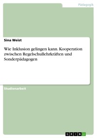 Wie Inklusion gelingen kann. Kooperation zwischen Regelschullehrkräften und Sonderpädagogen - Sina Weist - E-Book