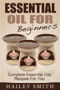 Essential Oil For Beginners: Complete Essential Oils Recipes For You - Hailey Smith - E-Book