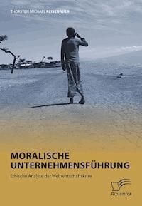 Moralische Unternehmensführung: Ethische Analyse der Weltwirtschaftskrise - Thorsten Michael Reisenauer - E-Book