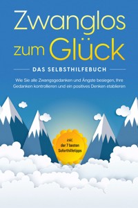 Zwanglos zum Glück - Das Selbsthilfebuch: Wie Sie alle Zwangsgedanken und Ängste besiegen, Ihre Gedanken kontrollieren und ein positives Denken etablieren - inkl. der 7 besten Soforthilfetipps - Kaspar Wendland - E-Book