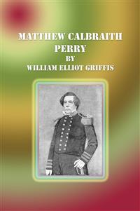 Matthew Calbraith Perry - William Elliot Griffis - E-Book