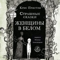 Страшные сказки Женщины в белом - Крис Пристли - Hörbuch