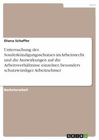 Untersuchung des Sonderkündigungsschutzes im Arbeitsrecht und die Auswirkungen auf die Arbeitsverhältnisse einzelner, besonders schutzwürdiger Arbeitnehmer - Diana Schaffer - E-Book