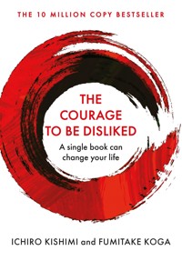 The Courage To Be Disliked - Ichiro Kishimi - E-Book