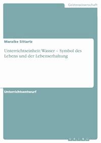Unterrichtseinheit: Wasser – Symbol des Lebens und der Lebenserhaltung - Maraike Sittartz - E-Book