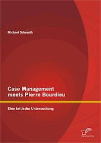 Case Management meets Pierre Bourdieu: Eine kritische Untersuchung - Michael Schrauth - E-Book