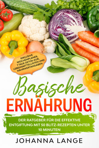 Basische Ernährung: Der Ratgeber für die effektive Entgiftung mit 50 Blitz-Rezepten unter 10 Minuten - Inklusive Wochenplaner, 7 Tage Detox-Kur, Lebensmittellisten und Nährwertangaben - Johanna Lange - E-Book