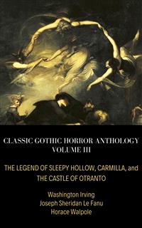 Classic Gothic Horror Anthology Volume III: The Legend of Sleepy Hollow, Carmilla, and The Castle of Otranto - Washington Irving - E-Book