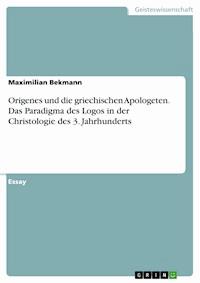 Origenes und die griechischen Apologeten. Das Paradigma des Logos in der Christologie des 3. Jahrhunderts - Maximilian Bekmann - E-Book