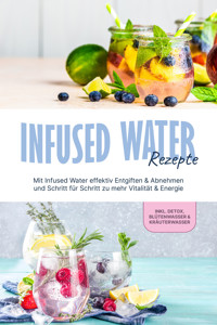 Infused Water Rezepte: Mit Infused Water effektiv Entgiften & Abnehmen und Schritt für Schritt zu mehr Vitalität & Energie - inkl. Detox, Blütenwasser & Kräuterwasser - Anna-Lena Kulas - E-Book