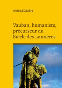 Vauban, humaniste, précurseur du Siècle des Lumières - Alain Lequien - E-Book