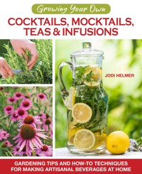 Growing Your Own Cocktails, Mocktails, Teas & Infusions - Jodi Helmer - E-Book