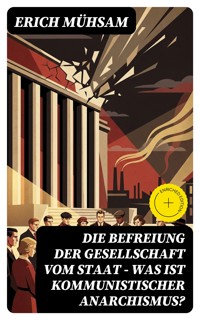 Die Befreiung der Gesellschaft vom Staat - Was ist kommunistischer Anarchismus? - Erich Mühsam - E-Book