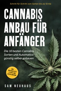 Cannabis Anbau für Anfänger: Die 10 besten Cannabis Sorten und Automatics günstig selber anbauen - Schritt für Schritt vom Samen bis zur Ernte - inkl. Materialliste & Tipps zum Autoflowering - Samuel Neuhaus - E-Book