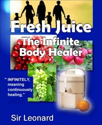 Fresh Juice:  The Infinite Body Healer - Sir Leonard - E-Book