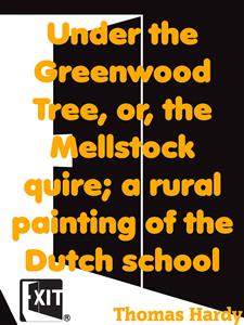 Under the Greenwood Tree, or, the Mellstock quire; a rural painting of the Dutch school - Thomas Hardy - E-Book
