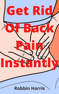 Get Rid Of Back Pain Instantly - Harris Robbin - E-Book