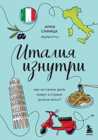 Италия изнутри. Как на самом деле живут в стране дольче виты? - Анна Синица - E-Book