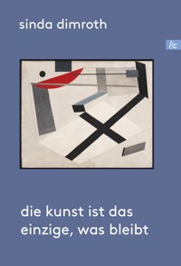 Die Kunst ist das Einzige, was bleibt - Sinda Dimroth - E-Book
