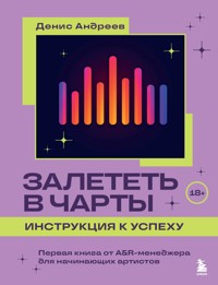 Залететь в чарты: инструкция к успеху. Первая книга от A&R менеджера для начинающих артистов - Денис Андреев - E-Book