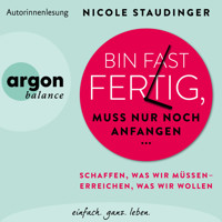 Bin fast fertig, muss nur noch anfangen - Schaffen, was wir müssen - erreichen, was wir wollen (Ungekürzte Autorinnenlesung) - Nicole Staudinger - Hörbuch