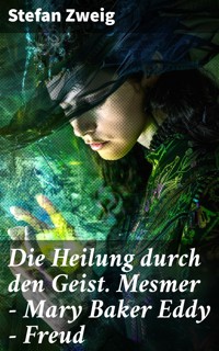 Die Heilung durch den Geist. Mesmer - Mary Baker Eddy - Freud - Zweig Stefan - E-Book
