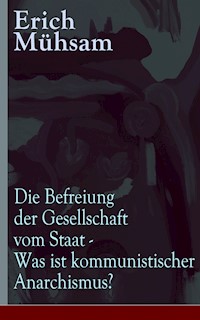 Die Befreiung der Gesellschaft vom Staat - Was ist kommunistischer Anarchismus? - Erich Mühsam - E-Book