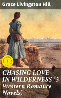 CHASING LOVE IN WILDERNESS (3 Western Romance Novels) - Grace Livingston Hill - E-Book
