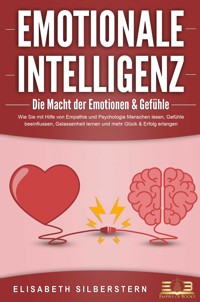 EMOTIONALE INTELLIGENZ - Die Macht der Emotionen & Gefühle: Wie Sie mit Hilfe von Empathie und Psychologie Menschen lesen, Gefühle beeinflussen, Gelassenheit lernen und mehr Glück & Erfolg erlangen - Elisabeth Silberstern - E-Book