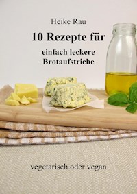 10 Rezepte für einfach leckere Brotaufstriche - Heike Rau - E-Book