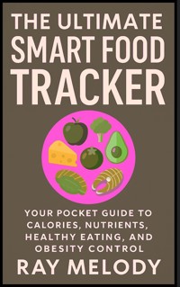 The Ultimate Smart Food Tracker: Your Pocket Guide to Calories, Nutrients, Healthy Eating, and Obesity Control - MELODY RAY - E-Book