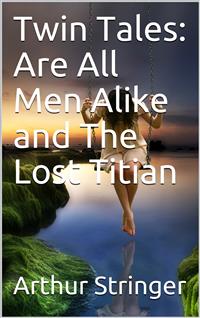 Twin Tales: Are All Men Alike and The Lost Titian - Arthur Stringer - E-Book