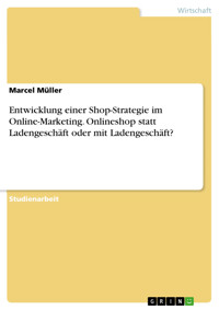 Entwicklung einer Shop-Strategie im Online-Marketing. Onlineshop statt Ladengeschäft oder mit Ladengeschäft? - Marcel Müller - E-Book