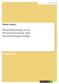 Honorarberatung versus Provisionsberatung. Eine Entscheidungsgrundlage - Stefan Vaterl - E-Book