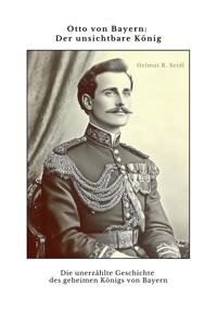 Otto von Bayern:  Der unsichtbare König - Helmut R. Seidl - E-Book