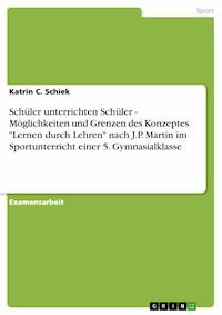 Schüler unterrichten Schüler - Möglichkeiten und Grenzen des Konzeptes "Lernen durch Lehren" nach J.P. Martin im Sportunterricht einer 5. Gymnasialklasse - Katrin C. Schiek - E-Book